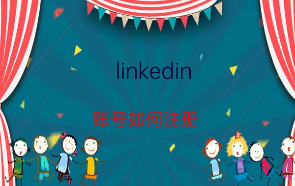 linkedin 账号如何注册 公司如何注册领英账号？